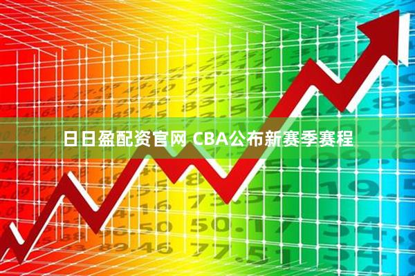 日日盈配资官网 CBA公布新赛季赛程