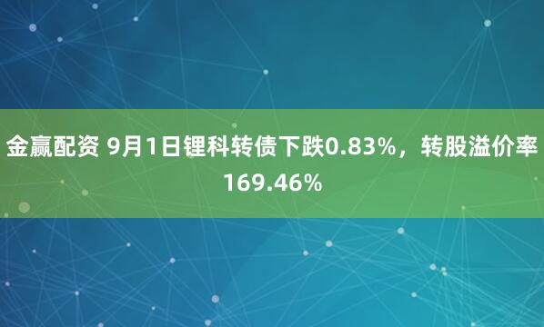 金赢配资 9月1日锂科转债下跌0.83%，转股溢价率169.46%