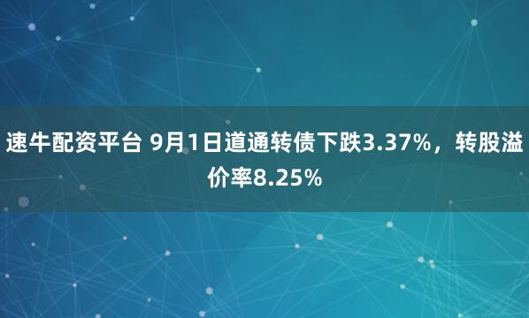速牛配资平台 9月1日道通转债下跌3.37%，转股溢价率8.25%