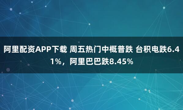 阿里配资APP下载 周五热门中概普跌 台积电跌6.41%，阿里巴巴跌8.45%