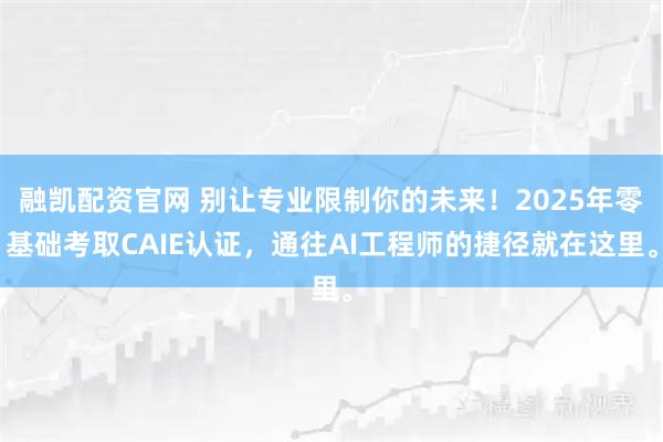 融凯配资官网 别让专业限制你的未来！2025年零基础考取CAIE认证，通往AI工程师的捷径就在这里。