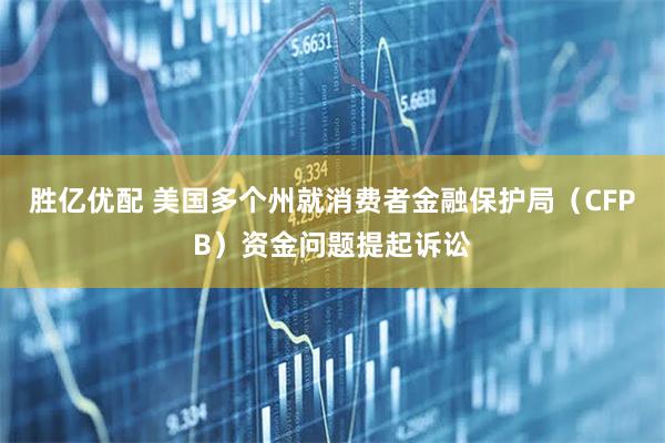 胜亿优配 美国多个州就消费者金融保护局（CFPB）资金问题提起诉讼
