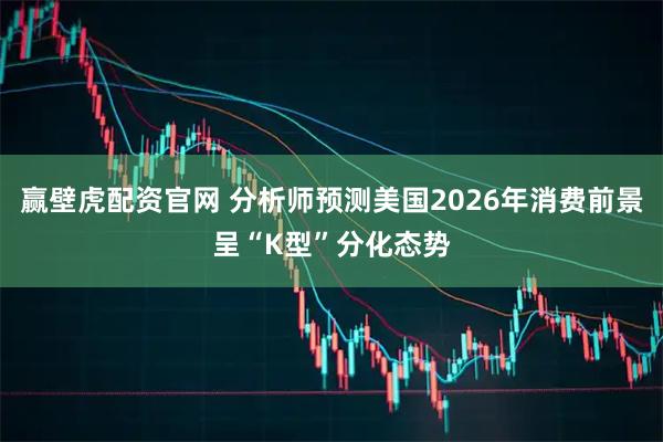 赢壁虎配资官网 分析师预测美国2026年消费前景呈“K型”分化态势